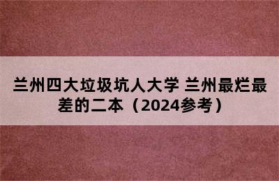 兰州四大垃圾坑人大学 兰州最烂最差的二本（2024参考）